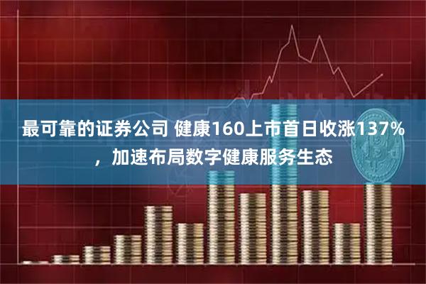 最可靠的证券公司 健康160上市首日收涨137%，加速布局数字健康服务生态