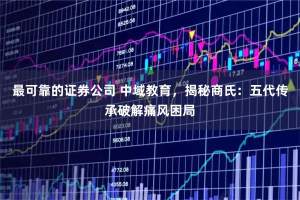 最可靠的证券公司 中域教育，揭秘商氏：五代传承破解痛风困局