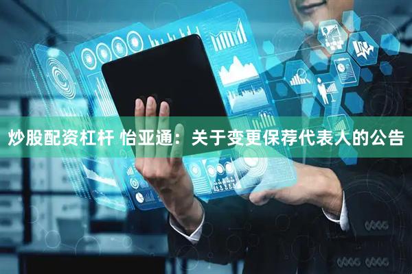 炒股配资杠杆 怡亚通：关于变更保荐代表人的公告