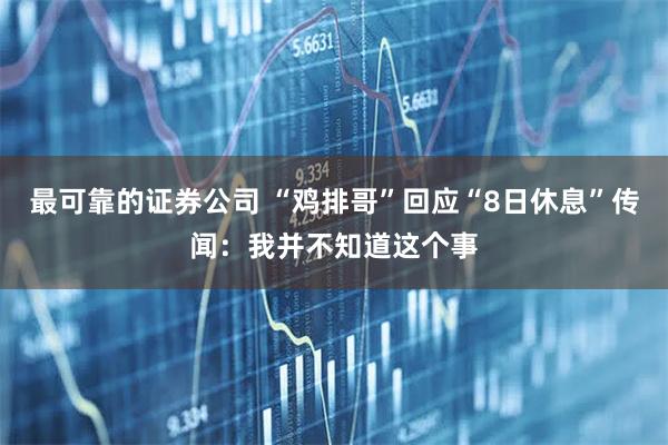 最可靠的证券公司 “鸡排哥”回应“8日休息”传闻：我并不知道这个事