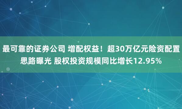 最可靠的证券公司 增配权益！超30万亿元险资配置思路曝光 股权投资规模同比增长12.95%