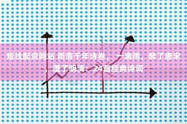 短线配资网站 雨落千年诗卷, 一滴雨,醉了唐宋,湿了明清:24首经典诗词