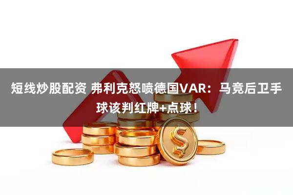 短线炒股配资 弗利克怒喷德国VAR：马竞后卫手球该判红牌+点球！