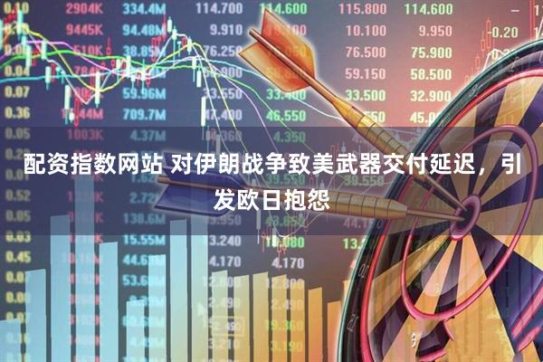 配资指数网站 对伊朗战争致美武器交付延迟，引发欧日抱怨