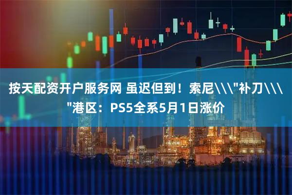 按天配资开户服务网 虽迟但到！索尼\
