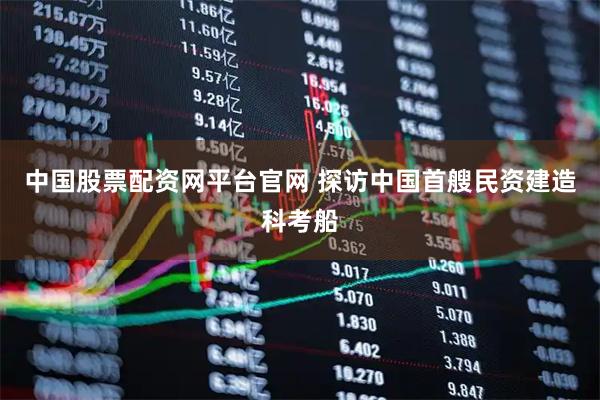 中国股票配资网平台官网 探访中国首艘民资建造科考船