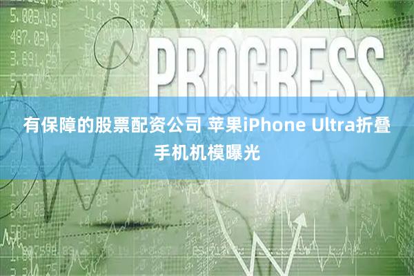 有保障的股票配资公司 苹果iPhone Ultra折叠手机机模曝光