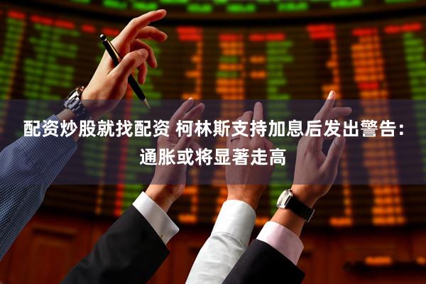 配资炒股就找配资 柯林斯支持加息后发出警告：通胀或将显著走高